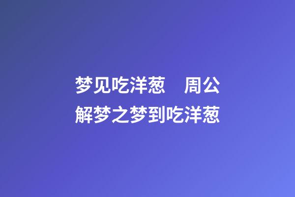 梦见吃洋葱　周公解梦之梦到吃洋葱